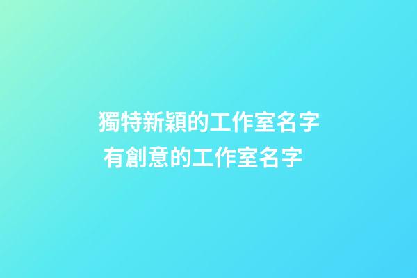 獨特新穎的工作室名字 有創意的工作室名字-第1張-公司起名-玄機派